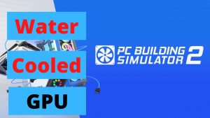 Water Cooled GPU - PC Building Simulator 2
