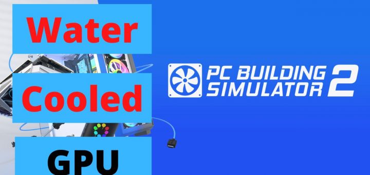 Water Cooled GPU - PC Building Simulator 2